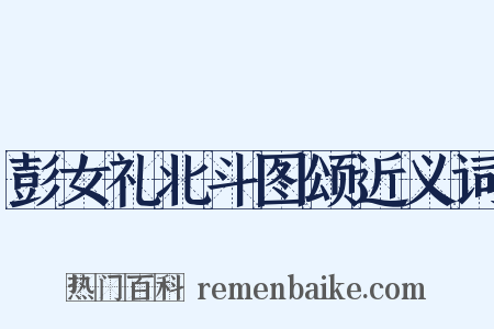 彭女礼北斗图颂近义词是什么意思的图片